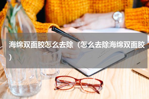 海绵双面胶怎么去除（怎么去除海绵双面胶）