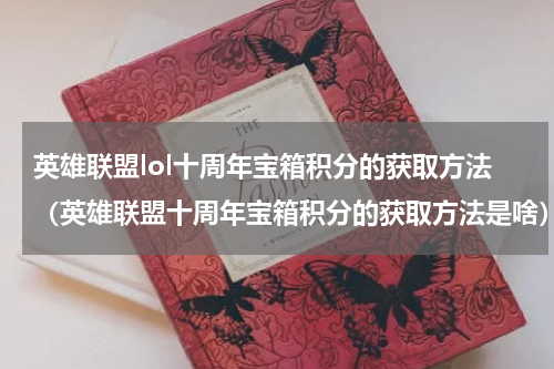 英雄联盟lol十周年宝箱积分的获取方法（英雄联盟十周年宝箱积分的获取方法是啥）
