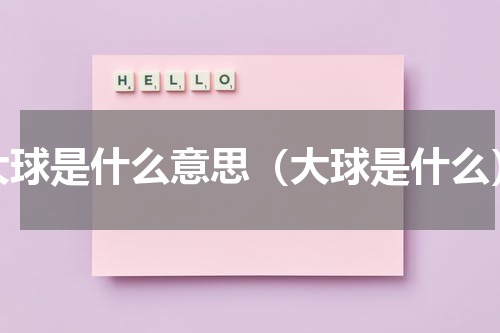 大球是什么意思（大球是什么）
