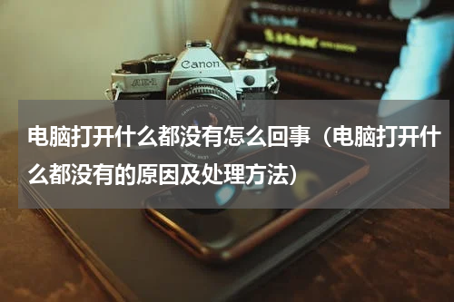 电脑打开什么都没有怎么回事（电脑打开什么都没有的原因及处理方法）