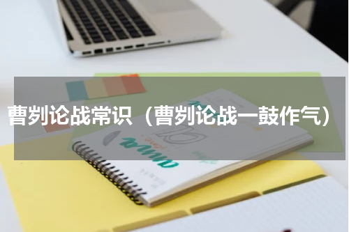 曹刿论战常识（曹刿论战一鼓作气）