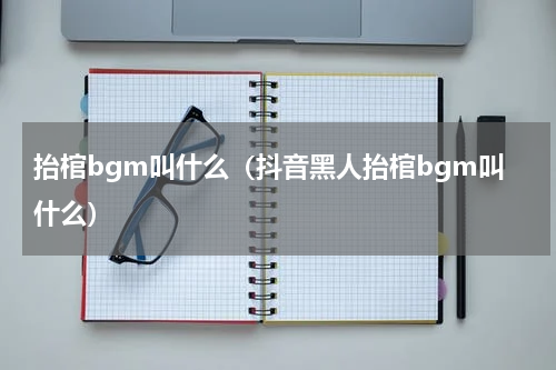 抬棺bgm叫什么（抖音黑人抬棺bgm叫什么）