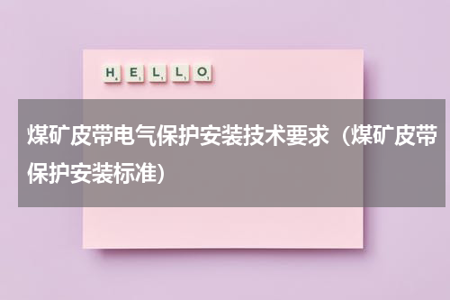 煤矿皮带电气保护安装技术要求（煤矿皮带保护安装标准）