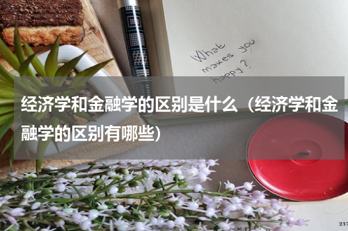 经济学和金融学的区别是什么（经济学和金融学的区别有哪些）