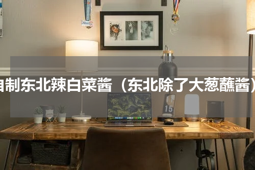 自制东北辣白菜酱（东北除了大葱蘸酱）