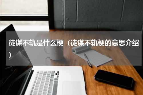 徒谋不轨是什么梗（徒谋不轨梗的意思介绍）