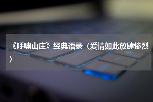 《呼啸山庄》经典语录（爱情如此放肆惨烈）