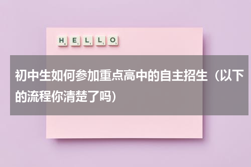 初中生如何参加重点高中的自主招生（以下的流程你清楚了吗）