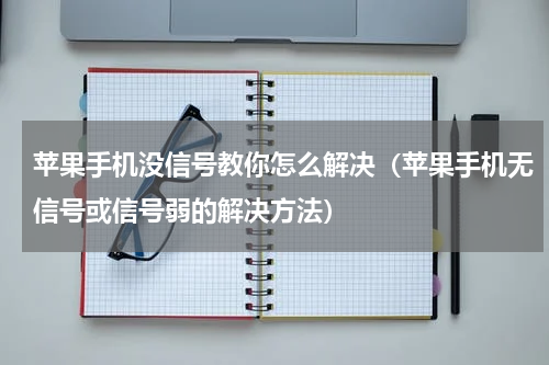 苹果手机没信号教你怎么解决（苹果手机无信号或信号弱的解决方法）