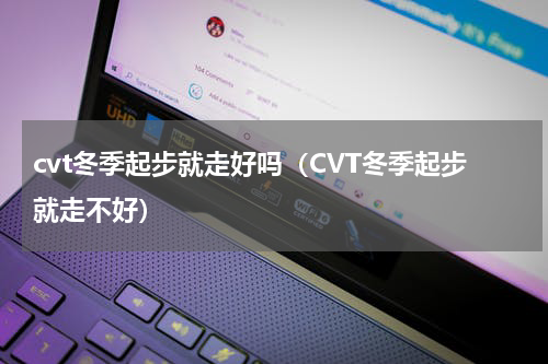 cvt冬季起步就走好吗（CVT冬季起步就走不好）