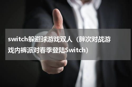 switch躲避球游戏双人（胖次对战游戏内裤派对春季登陆Switch）