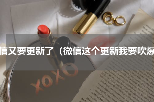 微信又要更新了（微信这个更新我要吹爆）