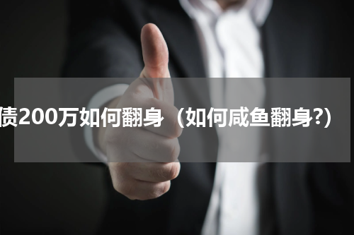 负债200万如何翻身（如何咸鱼翻身?）
