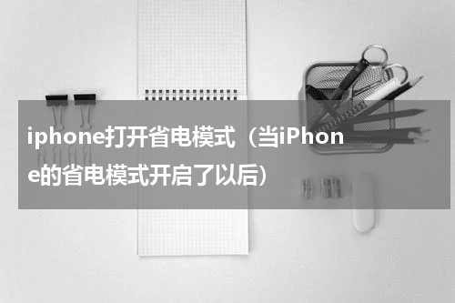 iphone打开省电模式（当iPhone的省电模式开启了以后）