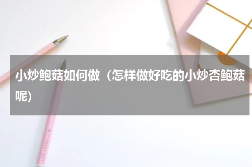 小炒鲍菇如何做（怎样做好吃的小炒杏鲍菇呢）