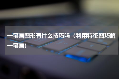 一笔画图形有什么技巧吗（利用特征图巧解一笔画）