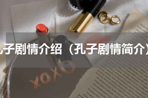 孔子剧情介绍（孔子剧情简介）