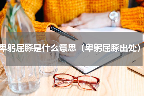 卑躬屈膝是什么意思（卑躬屈膝出处）