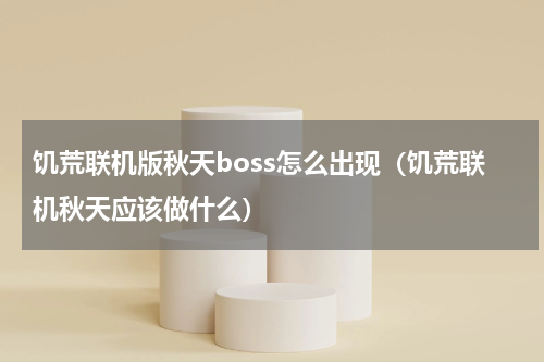 饥荒联机版秋天boss怎么出现（饥荒联机秋天应该做什么）