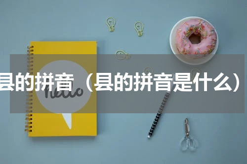 县的拼音（县的拼音是什么）