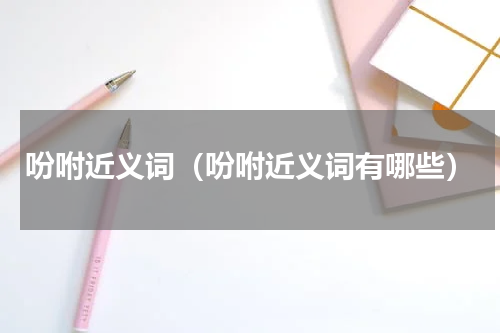 吩咐近义词（吩咐近义词有哪些）