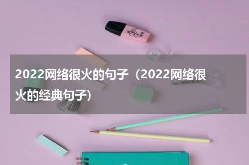 2022网络很火的句子（2022网络很火的经典句子）