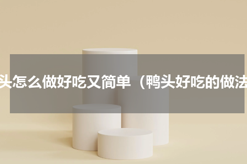 鸭头怎么做好吃又简单（鸭头好吃的做法）