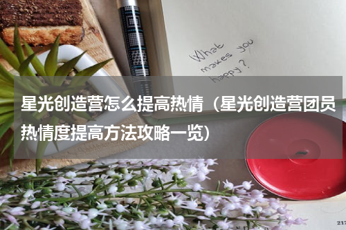 星光创造营怎么提高热情（星光创造营团员热情度提高方法攻略一览）