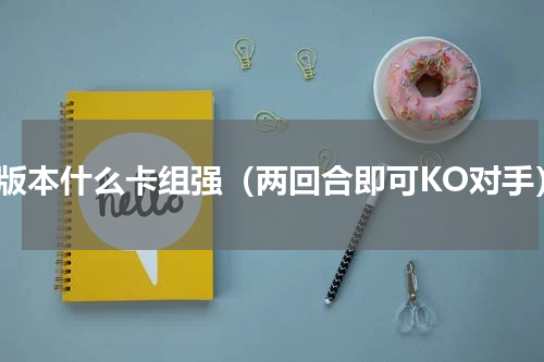 新版本什么卡组强（两回合即可KO对手）