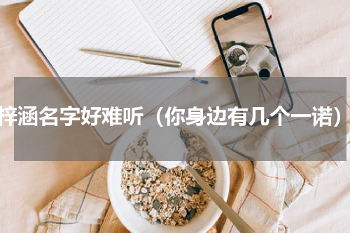 梓涵名字好难听（你身边有几个一诺）