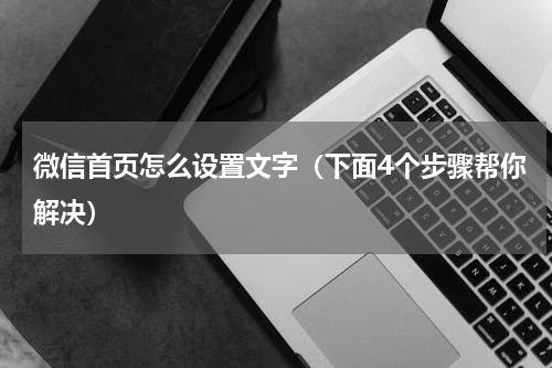 微信首页怎么设置文字（下面4个步骤帮你解决）