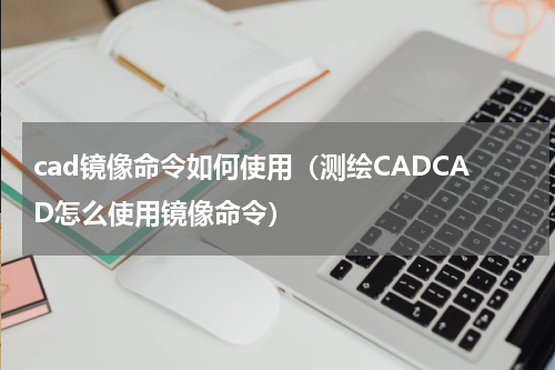 cad镜像命令如何使用（测绘CADCAD怎么使用镜像命令）