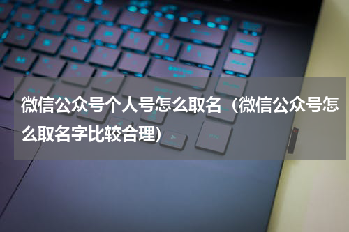 微信公众号个人号怎么取名（微信公众号怎么取名字比较合理）