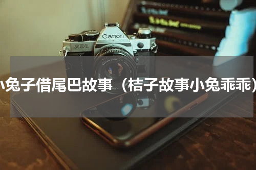 小兔子借尾巴故事（桔子故事小兔乖乖）