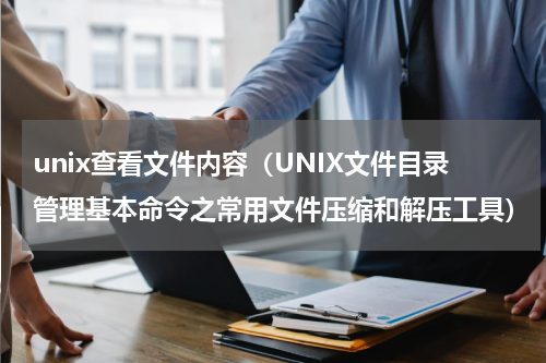 unix查看文件内容（UNIX文件目录管理基本命令之常用文件压缩和解压工具）
