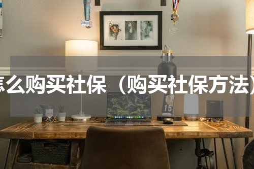 怎么购买社保（购买社保方法）