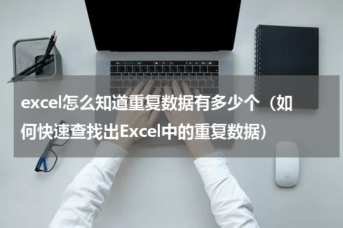 excel怎么知道重复数据有多少个（如何快速查找出Excel中的重复数据）