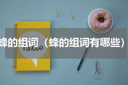 蜂的组词（蜂的组词有哪些）