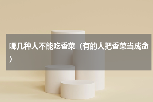 哪几种人不能吃香菜（有的人把香菜当成命）