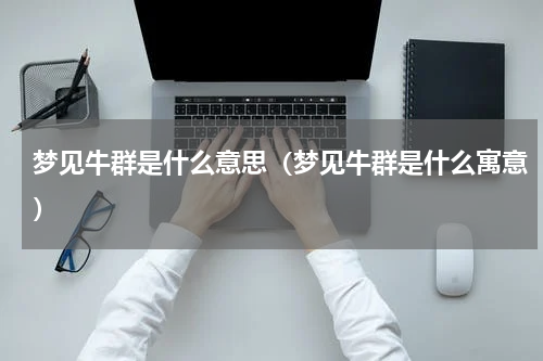 梦见牛群是什么意思（梦见牛群是什么寓意）