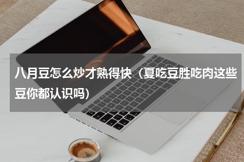 八月豆怎么炒才熟得快（夏吃豆胜吃肉这些豆你都认识吗）