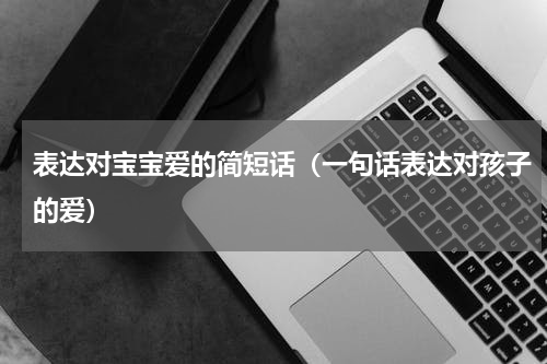 表达对宝宝爱的简短话（一句话表达对孩子的爱）