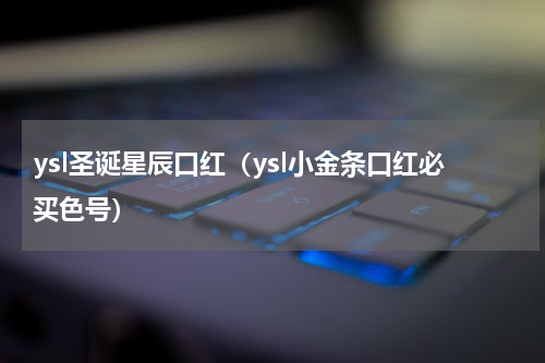 ysl圣诞星辰口红（ysl小金条口红必买色号）