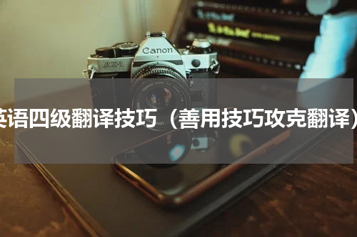 英语四级翻译技巧（善用技巧攻克翻译）
