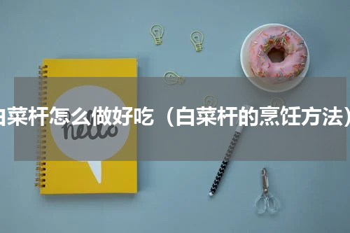 白菜杆怎么做好吃（白菜杆的烹饪方法）