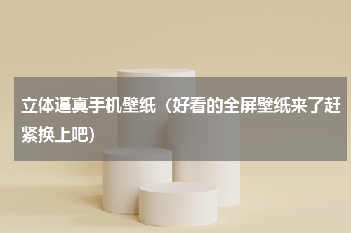 立体逼真手机壁纸（好看的全屏壁纸来了赶紧换上吧）