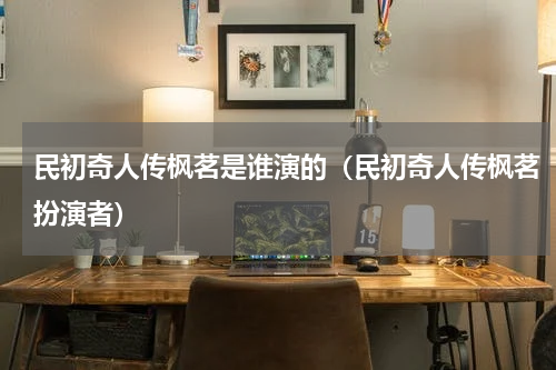 民初奇人传枫茗是谁演的（民初奇人传枫茗扮演者）