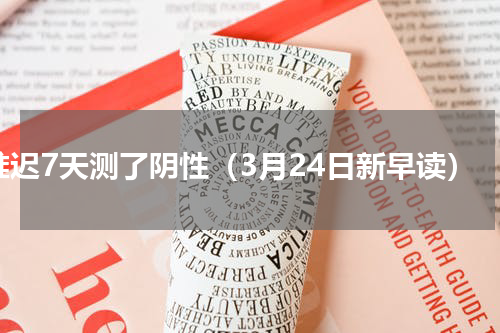 推迟7天测了阴性（3月24日新早读）