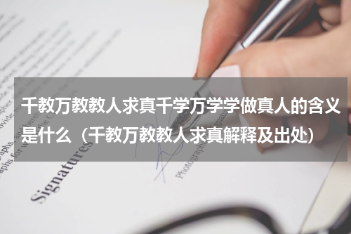 千教万教教人求真千学万学学做真人的含义是什么（千教万教教人求真解释及出处）