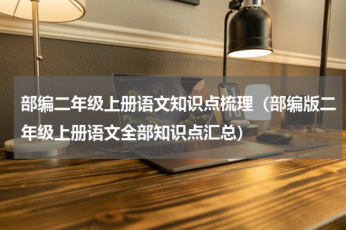 部编二年级上册语文知识点梳理（部编版二年级上册语文全部知识点汇总）